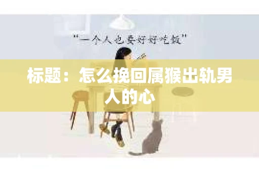 标题：怎么挽回属猴出轨男人的心