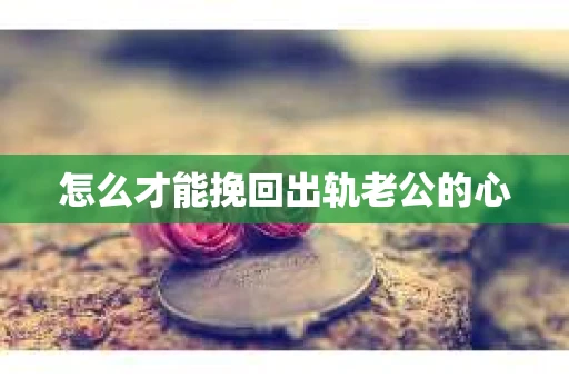 怎么才能挽回出轨老公的心