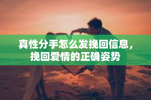 真性分手怎么发挽回信息，挽回爱情的正确姿势