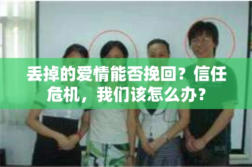 丢掉的爱情能否挽回？信任危机，我们该怎么办？