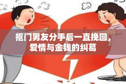 抠门男友分手后一直挽回，爱情与金钱的纠葛