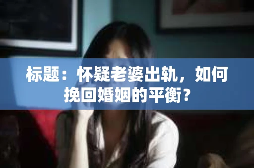 标题：怀疑老婆出轨，如何挽回婚姻的平衡？