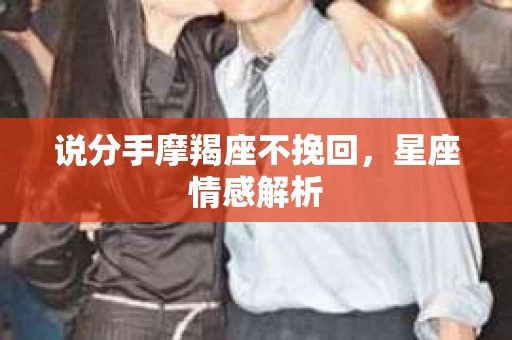 说分手摩羯座不挽回，星座情感解析