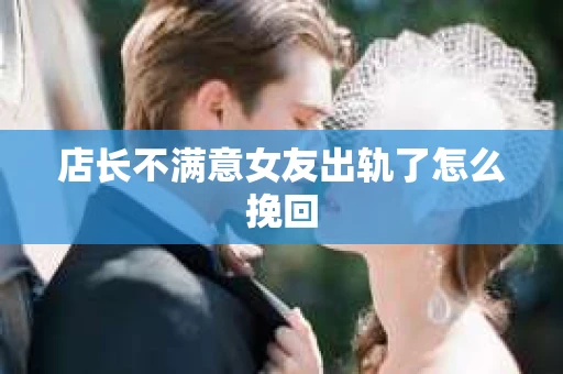 店长不满意女友出轨了怎么挽回