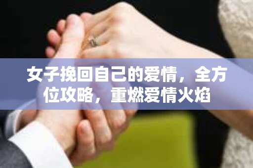 女子挽回自己的爱情，全方位攻略，重燃爱情火焰