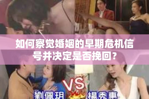如何察觉婚姻的早期危机信号并决定是否挽回？