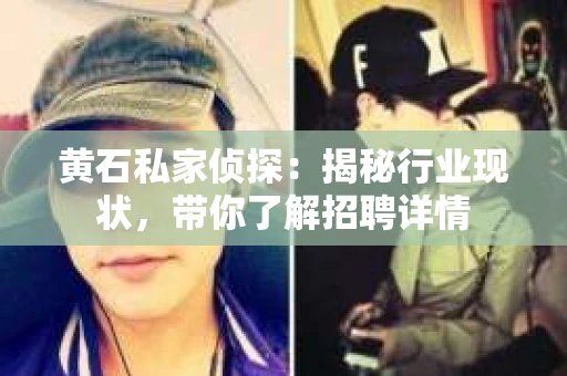 黄石私家侦探：揭秘行业现状，带你了解招聘详情