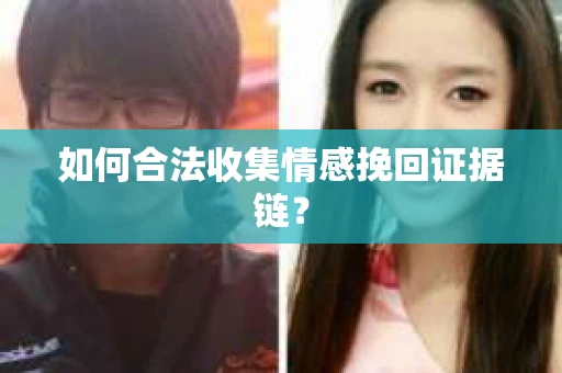 如何合法收集情感挽回证据链？