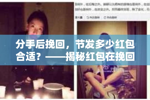 分手后挽回，节发多少红包合适？——揭秘红包在挽回爱情中的巧妙运用