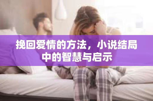 挽回爱情的方法，小说结局中的智慧与启示