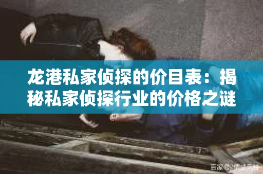 龙港私家侦探的价目表：揭秘私家侦探行业的价格之谜