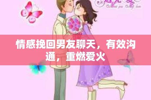 情感挽回男友聊天，有效沟通，重燃爱火