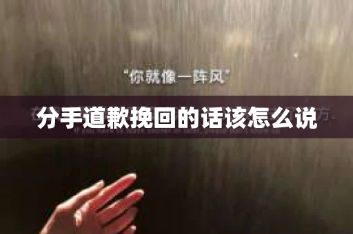 分手道歉挽回的话该怎么说