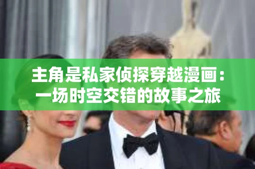 主角是私家侦探穿越漫画：一场时空交错的故事之旅