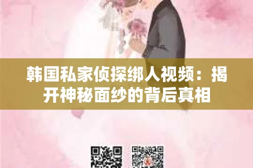 韩国私家侦探绑人视频：揭开神秘面纱的背后真相