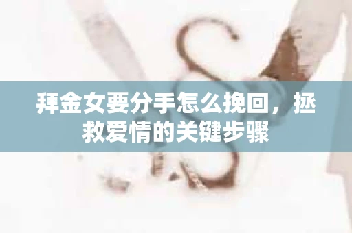 拜金女要分手怎么挽回，拯救爱情的关键步骤