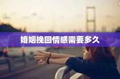 婚姻挽回情感需要多久