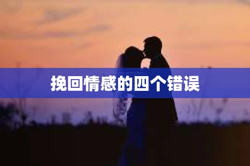 挽回情感的四个错误