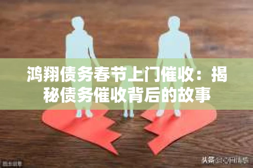 鸿翔债务春节上门催收：揭秘债务催收背后的故事