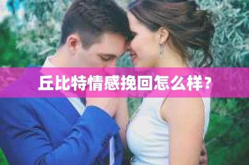丘比特情感挽回怎么样？