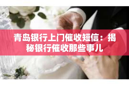 青岛银行上门催收短信：揭秘银行催收那些事儿