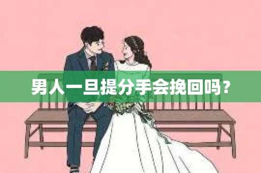 男人一旦提分手会挽回吗？