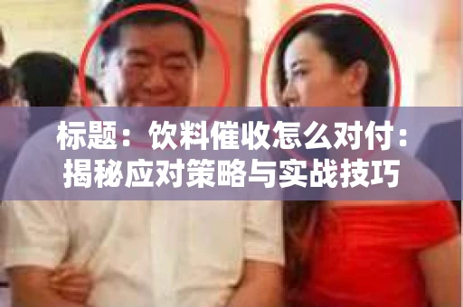 标题：饮料催收怎么对付：揭秘应对策略与实战技巧