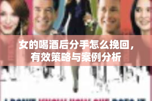 女的喝酒后分手怎么挽回，有效策略与案例分析