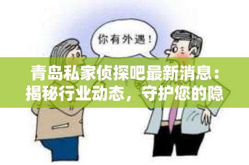 青岛私家侦探吧最新消息：揭秘行业动态，守护您的隐私安全
