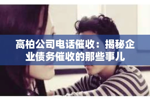 高柏公司电话催收：揭秘企业债务催收的那些事儿