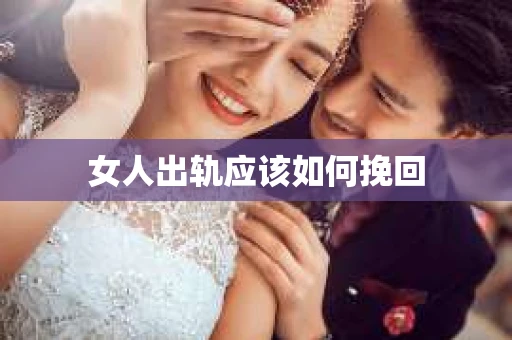 女人出轨应该如何挽回