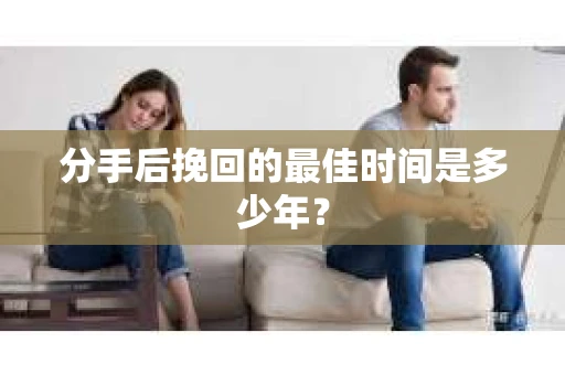 分手后挽回的最佳时间是多少年？