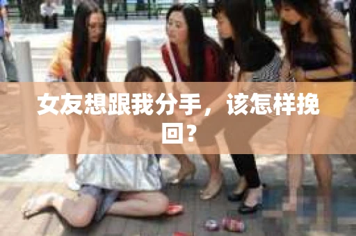 女友想跟我分手，该怎样挽回？