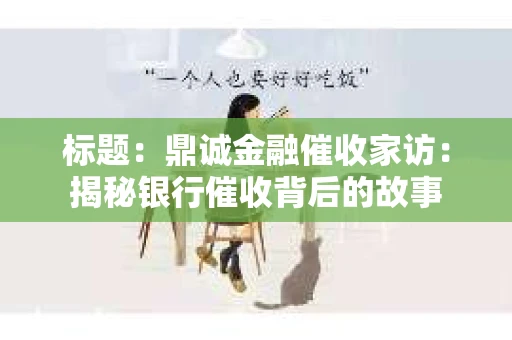 标题：鼎诚金融催收家访：揭秘银行催收背后的故事