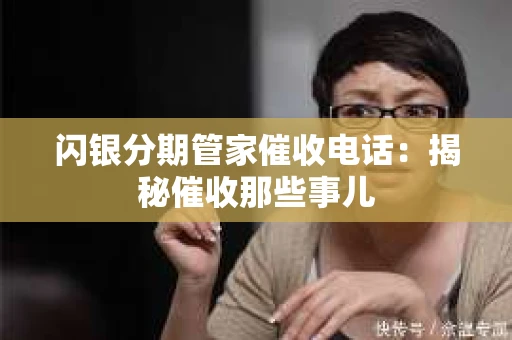 闪银分期管家催收电话：揭秘催收那些事儿