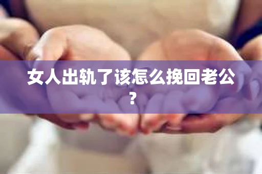 女人出轨了该怎么挽回老公？