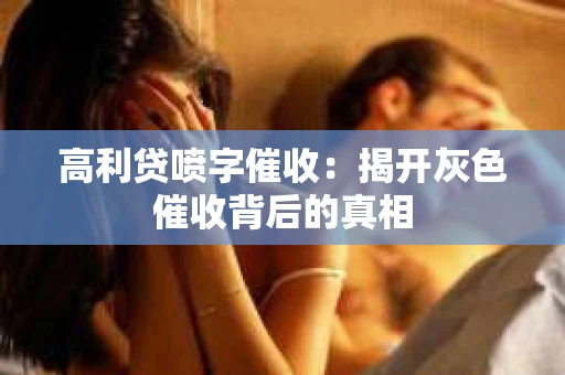 高利贷喷字催收：揭开灰色催收背后的真相