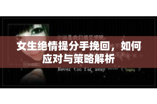 女生绝情提分手挽回，如何应对与策略解析