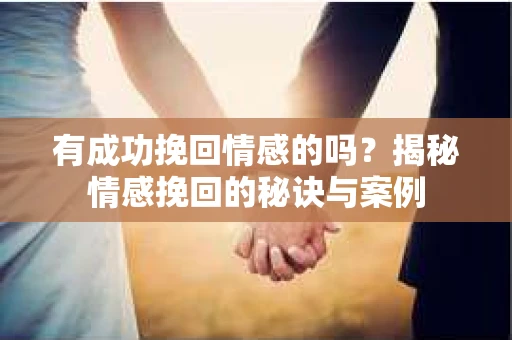 有成功挽回情感的吗？揭秘情感挽回的秘诀与案例