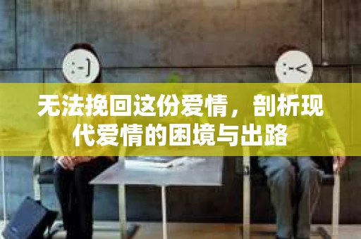 无法挽回这份爱情，剖析现代爱情的困境与出路