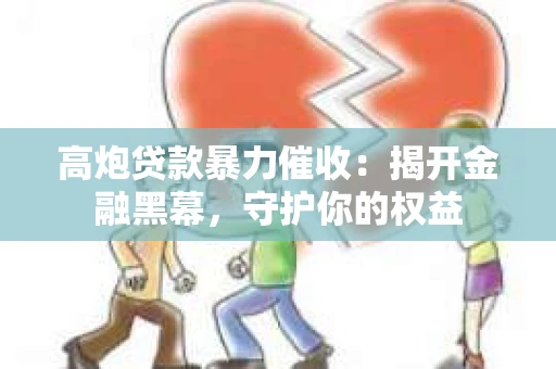 高炮贷款暴力催收：揭开金融黑幕，守护你的权益