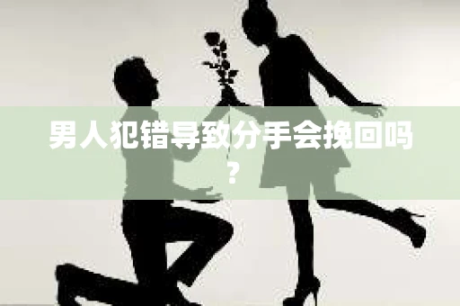 男人犯错导致分手会挽回吗？