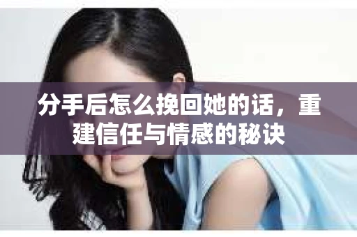 分手后怎么挽回她的话，重建信任与情感的秘诀