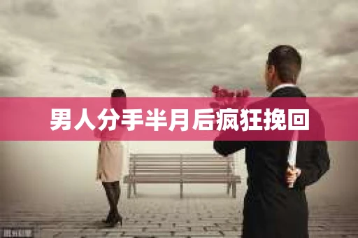 男人分手半月后疯狂挽回