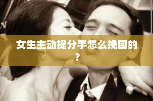 女生主动提分手怎么挽回的？