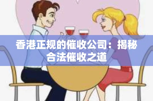 香港正规的催收公司：揭秘合法催收之道