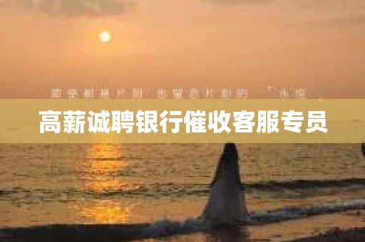 高薪诚聘银行催收客服专员