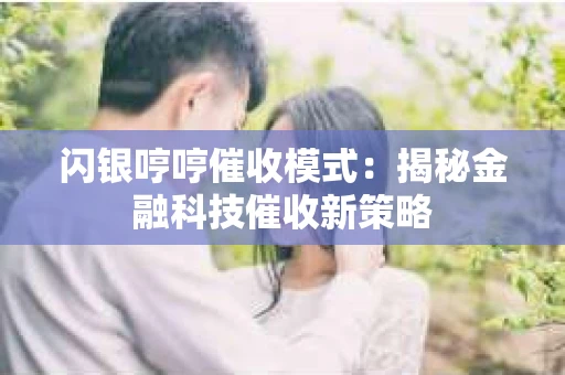 闪银哼哼催收模式：揭秘金融科技催收新策略