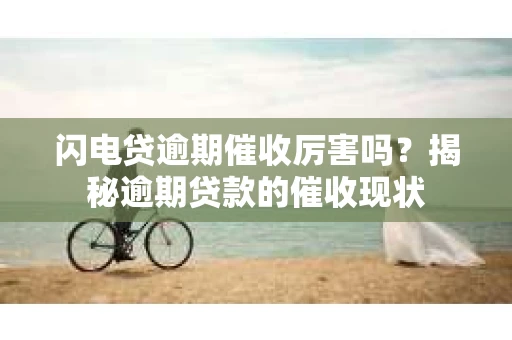 闪电贷逾期催收厉害吗？揭秘逾期贷款的催收现状