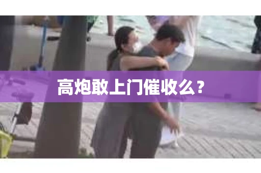 高炮敢上门催收么？